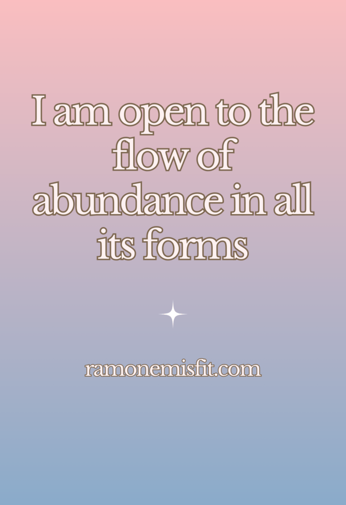 I am open to the flow of abundance in all its forms​, positive affirmation